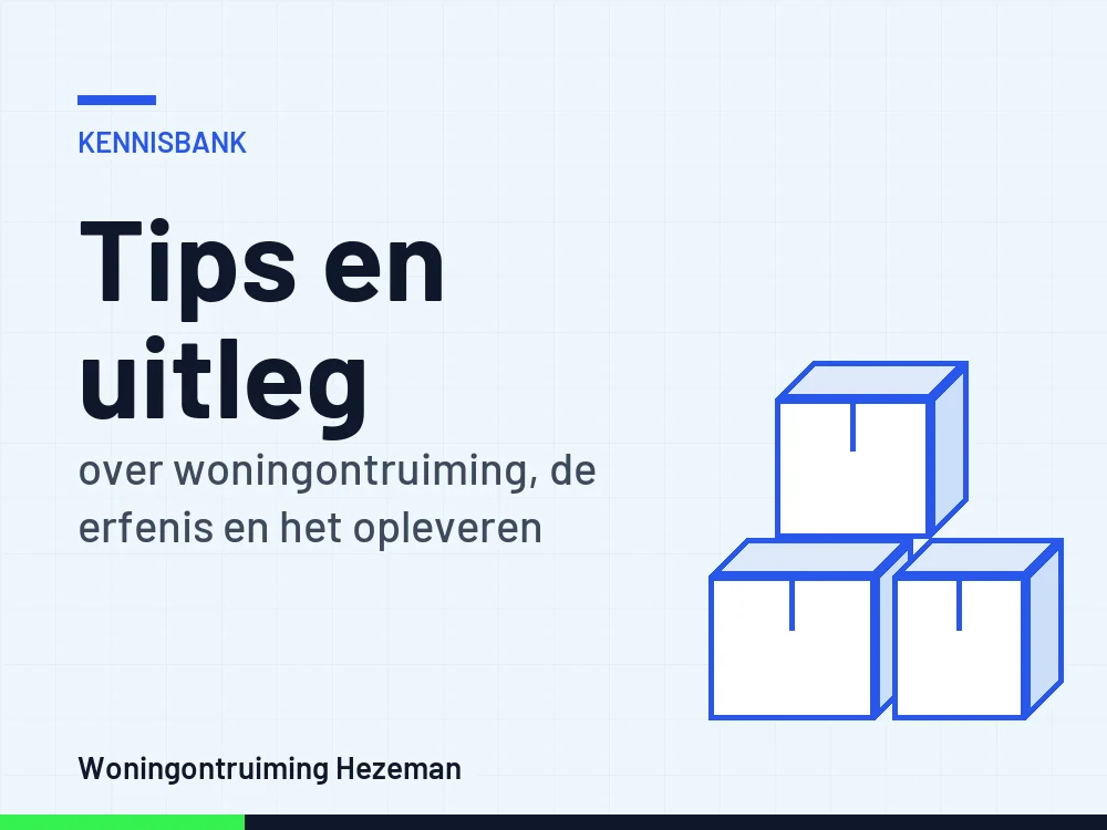 Woningontruiming tips: kennisbank van Woningontruiming Hezeman met uitleg over kosten, erfenis en opleveren